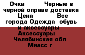 Очки Ray Ban Черные в черной оправе доставка › Цена ­ 6 000 - Все города Одежда, обувь и аксессуары » Аксессуары   . Челябинская обл.,Миасс г.